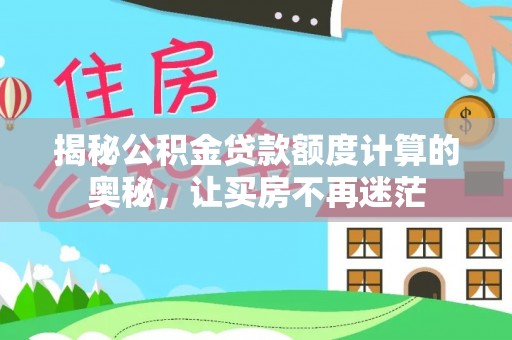 博望揭秘公积金贷款额度计算的奥秘，让买房不再迷茫