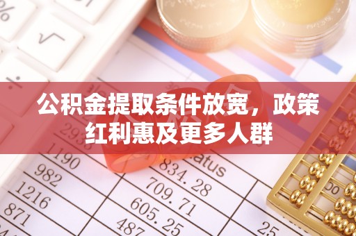 博望公积金提取条件放宽，政策红利惠及更多人群