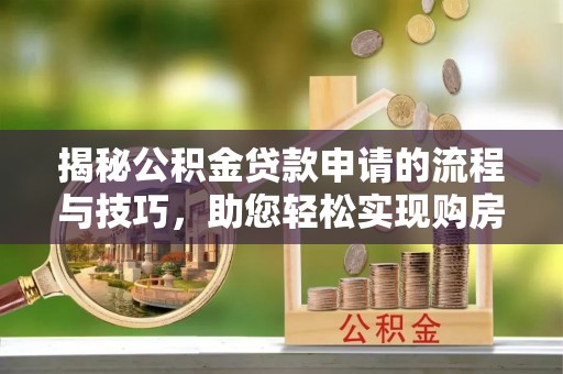 博望揭秘公积金贷款申请的流程与技巧，助您轻松实现购房梦