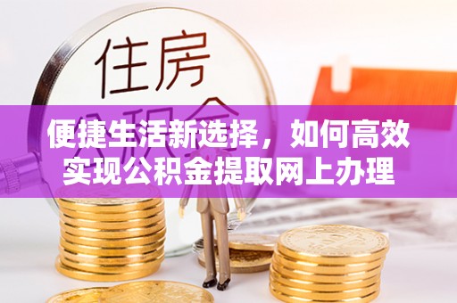 博望便捷生活新选择，如何高效实现公积金提取网上办理
