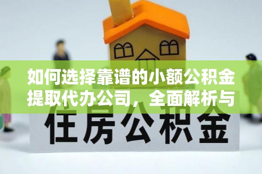 博望如何选择靠谱的小额公积金提取代办公司，全面解析与实用指南