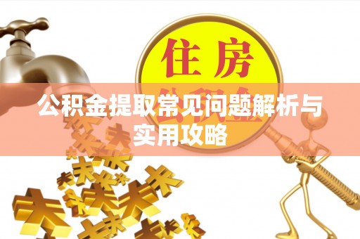博望公积金提取常见问题解析与实用攻略