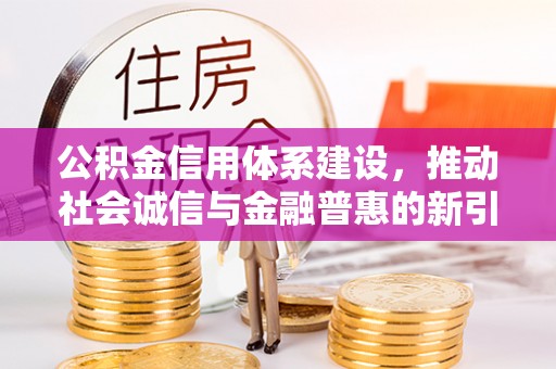 博望公积金信用体系建设，推动社会诚信与金融普惠的新引擎