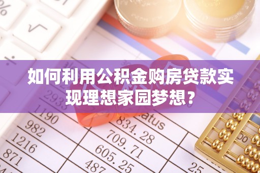 博望如何利用公积金购房贷款实现理想家园梦想？