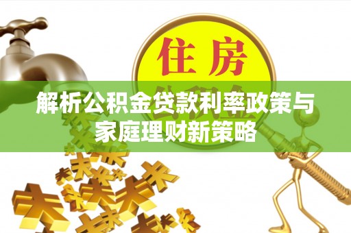 博望解析公积金贷款利率政策与家庭理财新策略