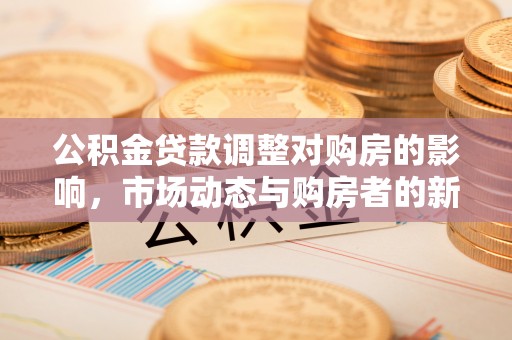 博望公积金贷款调整对购房的影响，市场动态与购房者的新选择
