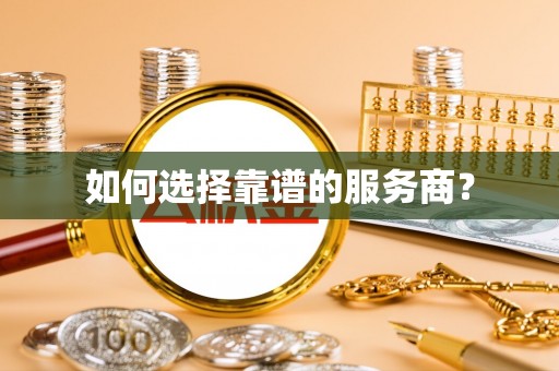 博望如何选择靠谱的服务商？