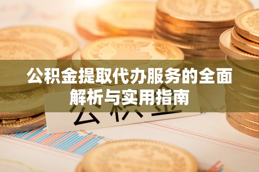 博望公积金提取代办服务的全面解析与实用指南