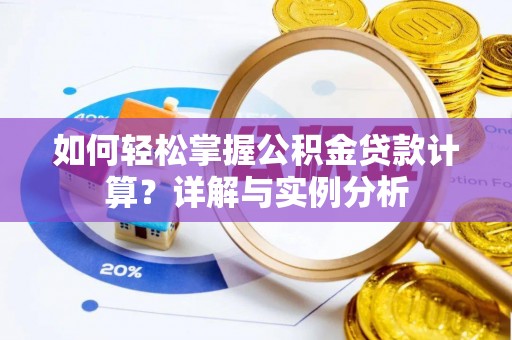 博望如何轻松掌握公积金贷款计算？详解与实例分析
