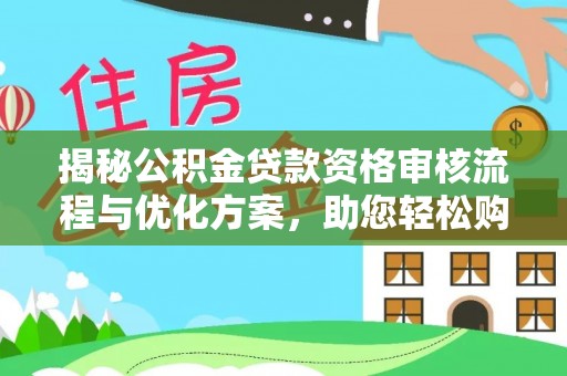 博望揭秘公积金贷款资格审核流程与优化方案，助您轻松购房