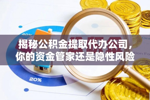 博望揭秘公积金提取代办公司，你的资金管家还是隐性风险？