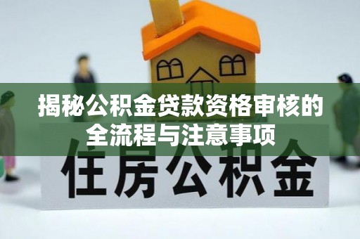 博望揭秘公积金贷款资格审核的全流程与注意事项