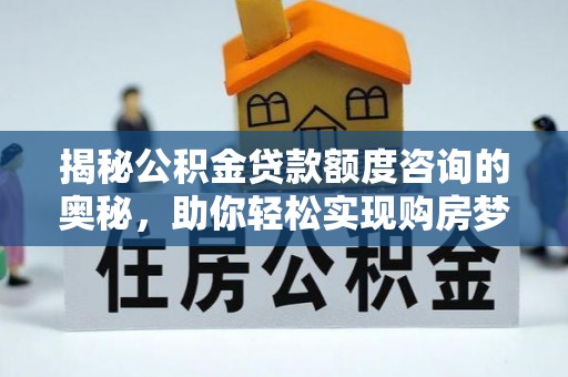 博望揭秘公积金贷款额度咨询的奥秘，助你轻松实现购房梦想