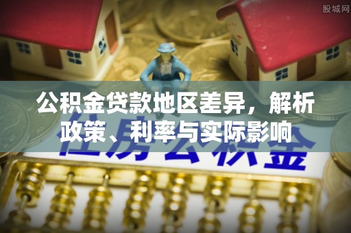 博望公积金贷款地区差异，解析政策、利率与实际影响