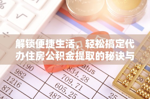 博望解锁便捷生活，轻松搞定代办住房公积金提取的秘诀与技巧