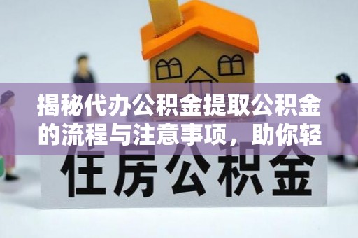 博望揭秘代办公积金提取公积金的流程与注意事项，助你轻松拿回属于你的钱