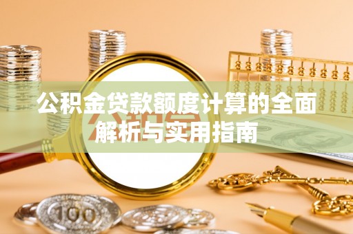 博望公积金贷款额度计算的全面解析与实用指南
