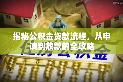 博望揭秘公积金贷款流程，从申请到放款的全攻略