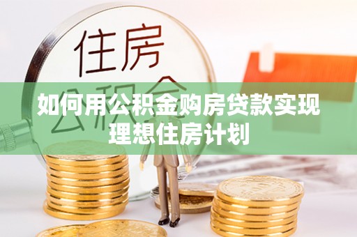 博望如何用公积金购房贷款实现理想住房计划