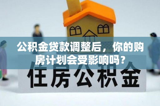 博望公积金贷款调整后，你的购房计划会受影响吗？