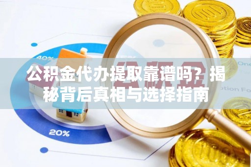 博望公积金代办提取靠谱吗？揭秘背后真相与选择指南