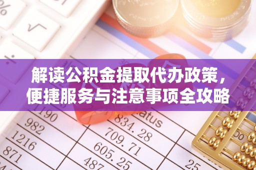 博望解读公积金提取代办政策，便捷服务与注意事项全攻略