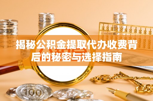 博望揭秘公积金提取代办收费背后的秘密与选择指南