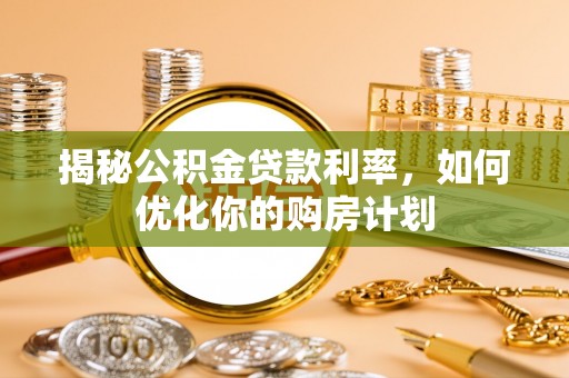 博望揭秘公积金贷款利率，如何优化你的购房计划