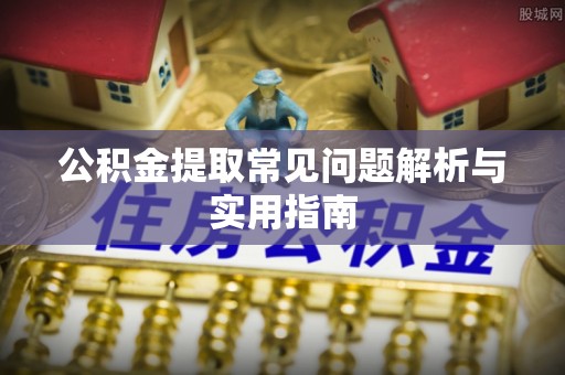 博望公积金提取常见问题解析与实用指南