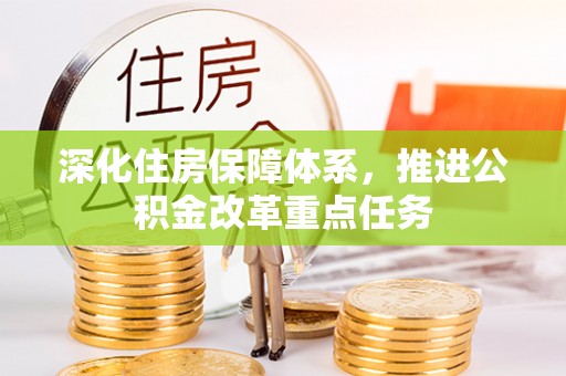 博望深化住房保障体系，推进公积金改革重点任务