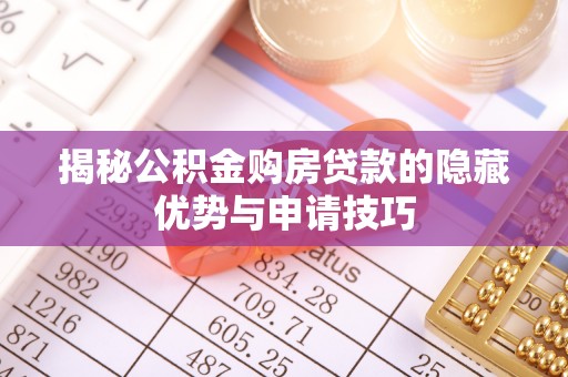 博望揭秘公积金购房贷款的隐藏优势与申请技巧