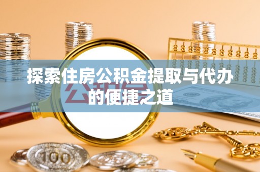 博望探索住房公积金提取与代办的便捷之道