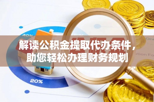 博望解读公积金提取代办条件，助您轻松办理财务规划