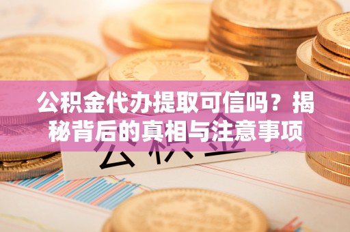 博望公积金代办提取可信吗？揭秘背后的真相与注意事项