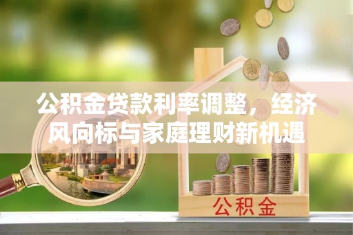 博望公积金贷款利率调整，经济风向标与家庭理财新机遇