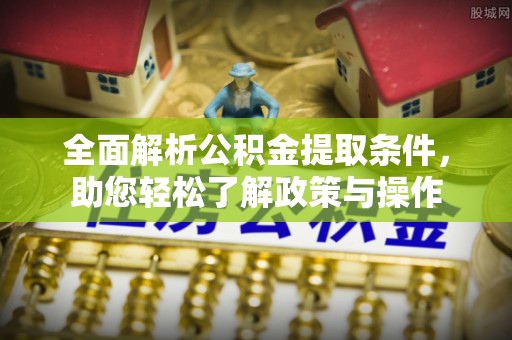 博望全面解析公积金提取条件，助您轻松了解政策与操作