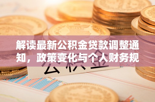 博望解读最新公积金贷款调整通知，政策变化与个人财务规划的影响