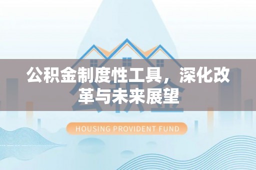 博望公积金制度性工具，深化改革与未来展望