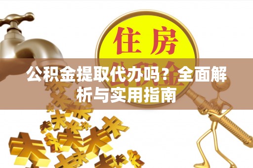 博望公积金提取代办吗？全面解析与实用指南