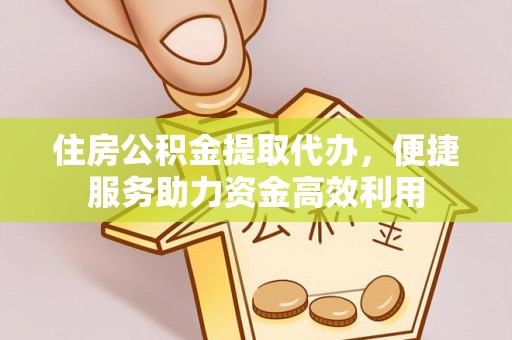博望住房公积金提取代办，便捷服务助力资金高效利用
