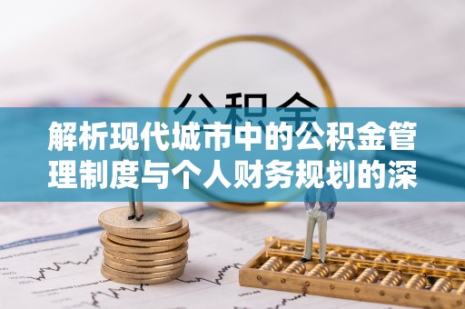 博望解析现代城市中的公积金管理制度与个人财务规划的深度关联