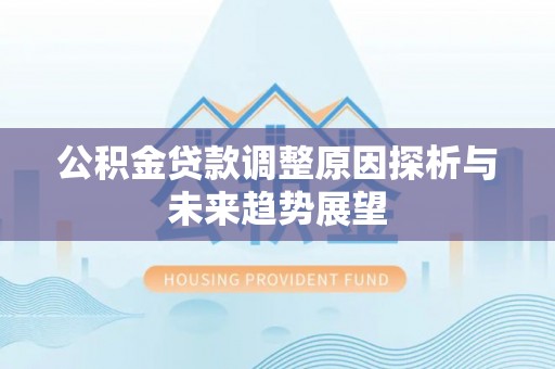 博望公积金贷款调整原因探析与未来趋势展望