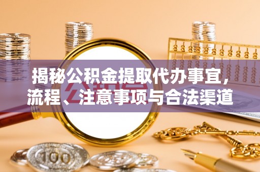 博望揭秘公积金提取代办事宜，流程、注意事项与合法渠道