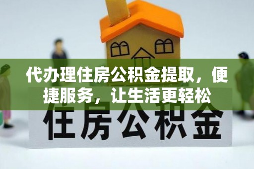 博望代办理住房公积金提取，便捷服务，让生活更轻松