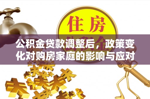 博望公积金贷款调整后，政策变化对购房家庭的影响与应对策略