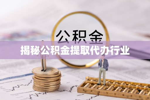 博望揭秘公积金提取代办行业