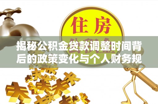 博望揭秘公积金贷款调整时间背后的政策变化与个人财务规划