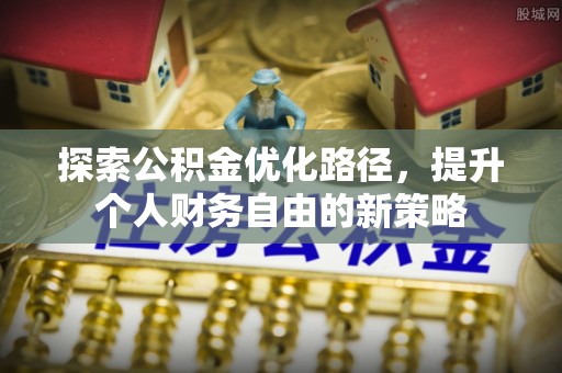 博望探索公积金优化路径，提升个人财务自由的新策略