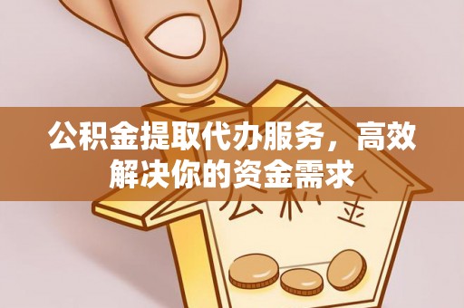 博望公积金提取代办服务，高效解决你的资金需求