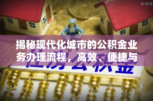博望揭秘现代化城市的公积金业务办理流程，高效、便捷与未来趋势